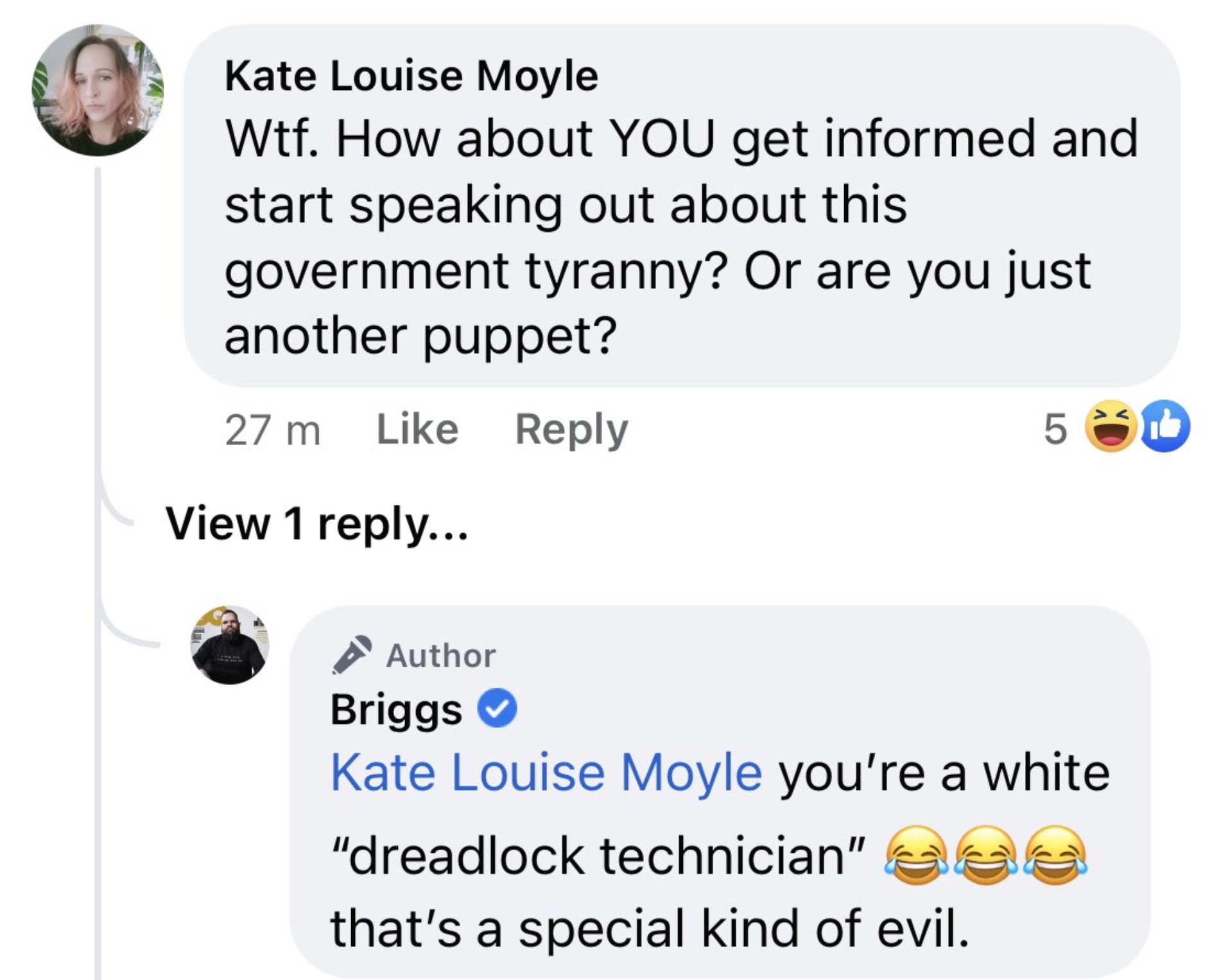 screenshot - Kate Louise Moyle Wtf. How about You get informed and start speaking out about this government tyranny? Or are you just another puppet? 27 m View 1 ... 517 Author Briggs Kate Louise Moyle you're a white "dreadlock technician" 300 that's a spe